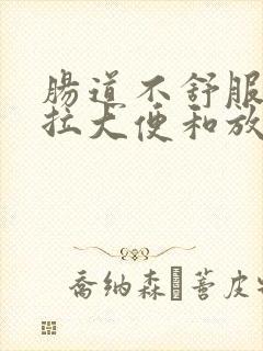 肠道不舒服老想拉大便和放屁