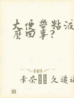 大便带粘液是怎么回事?