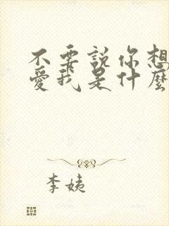 不要说你想我你爱我是什么歌