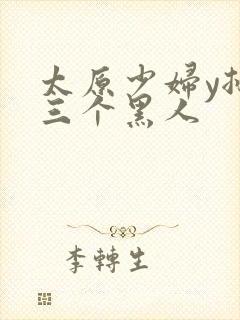 太原少妇y挑战三个黑人