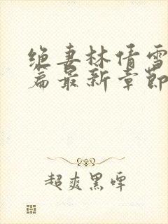 绝妻林倩雪番外篇最新章节更新