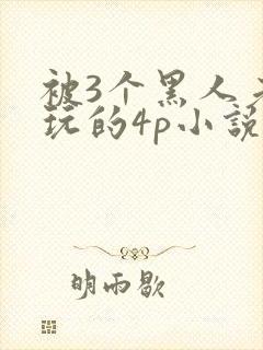 被3个黑人老外玩的4p小说