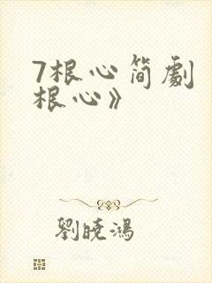 7根心简剧《七根心》
