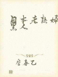 日本老熟妇六十黑人