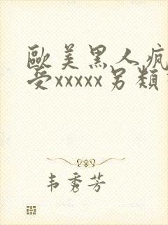 欧美黑人疯狂性受xxxxx另类视西