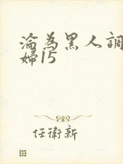 沦为黑人调教少妇15