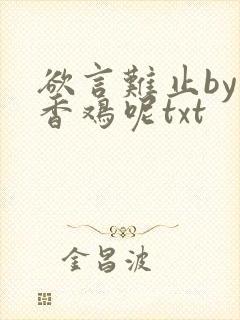 欲言难止by麦香鸡呢txt