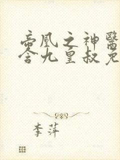 帝凰之神医弃妃含九皇叔免费阅读