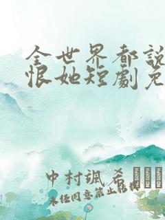 全世界都说我该恨她短剧免费观看