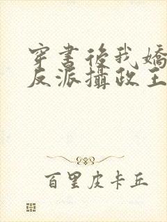 穿书后我娇养了反派摄政王在线全文免费阅读