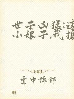 世子凶猛:这个小娘子,我抢定了第二部