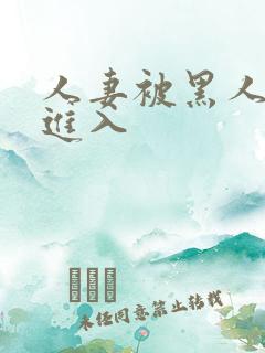 人妻被黑人猛烈进入