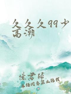 久久久99少妇高潮