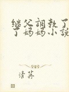 继父调教了我和了妈妈小说免费阅读