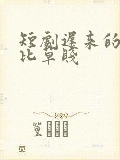 短剧迟来的深情比草贱