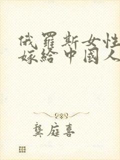 俄罗斯女性愿意嫁给中国人吗