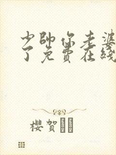 少帅你老婆又跑了免费在线阅读