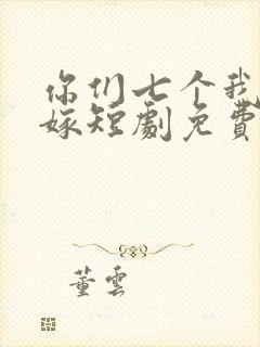 你们七个我都不嫁短剧免费观看全集高清