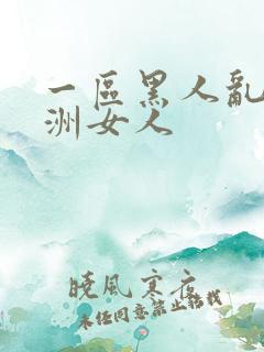 一区黑人乱搞亚洲女人