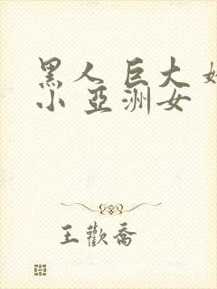 黑人 巨大 娇小 亚洲女