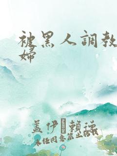 被黑人调教的少妇