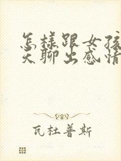 怎样跟女孩子聊天聊出感情