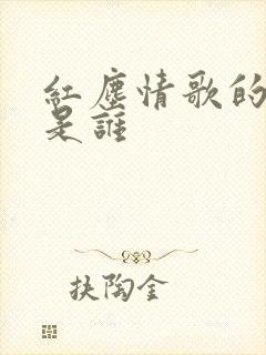 红尘情歌的原唱是谁