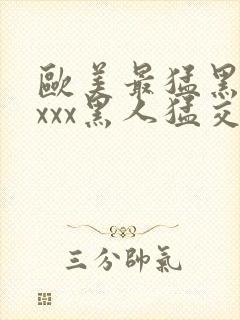 欧美最猛黑人xxxx黑人猛交r