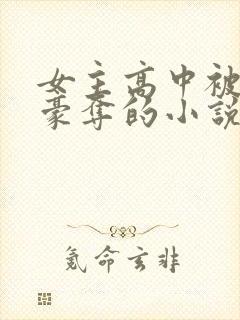 女主高中被强取豪夺的小说