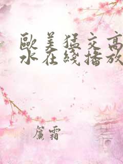 欧美猛交高潮喷水在线播放