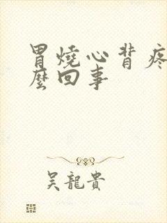 胃烧心背疼是怎么回事