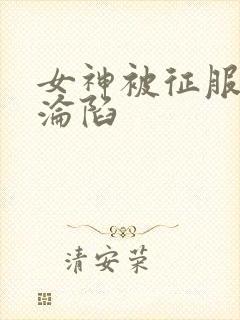 女神被征服调教沦陷