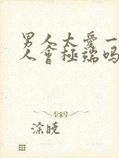 男人太爱一个女人会极端吗