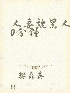 人妻被黑人操30分钟