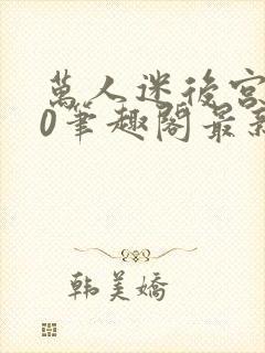 万人迷后宫我当0笔趣阁最新章节