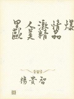 黑人激情爆高潮欧美精品