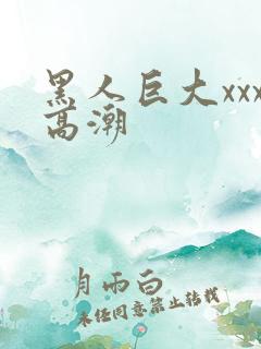 黑人巨大xxx高潮
