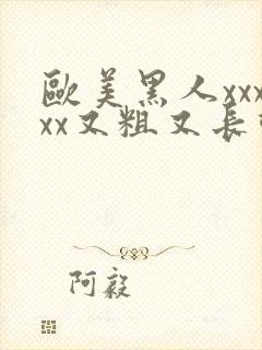 欧美黑人xxxxx又粗又长动态