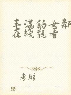 丰满的女邻居4在线观看