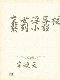 末世淫辱校花h系列小说