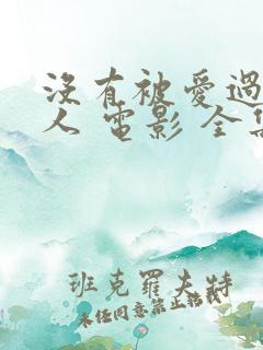 没有被爱过的女人 电影 全集