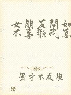 女朋友问如果她不喜欢我怎么办怎么回答