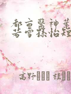 都市医神叶辰夏若雪孙怡短剧