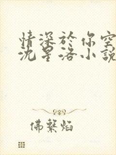 情深于你空别恨沈星洛小说笔趣阁