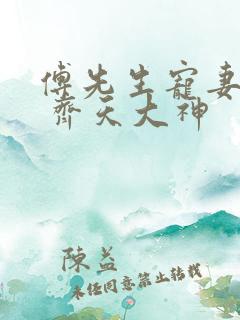 傅先生宠妻无度 齐天大神