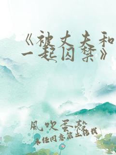 《被丈夫和情敌一起囚禁》