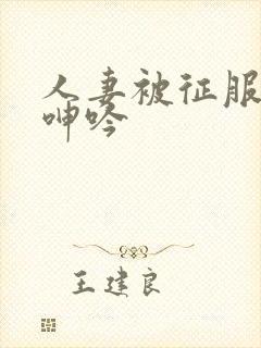 人妻被征服含羞呻吟