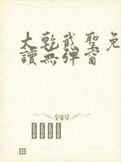 大乾武圣免费阅读无弹窗