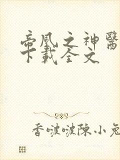 帝凰之神医弃妃下载全文