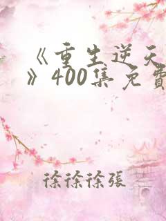 《重生逆天改命》400集免费观看